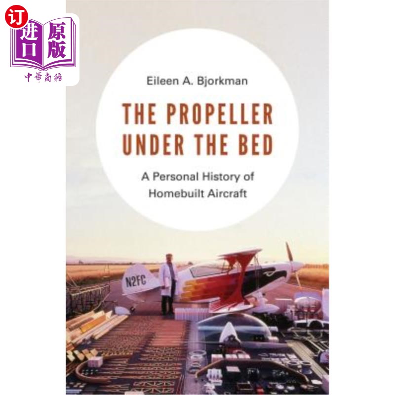 海外直订The Propeller Under the Bed: A Personal History of Homebuilt Aircraft 床下的螺旋桨:自制飞机的个人历史
